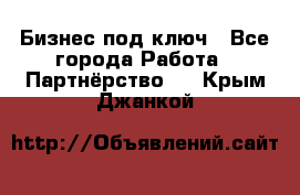 Бизнес под ключ - Все города Работа » Партнёрство   . Крым,Джанкой